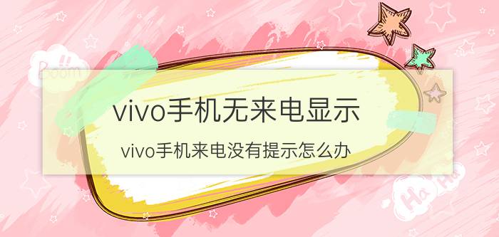 vivo手机无来电显示 vivo手机来电没有提示怎么办？